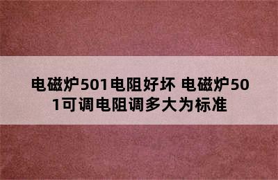 电磁炉501电阻好坏 电磁炉501可调电阻调多大为标准